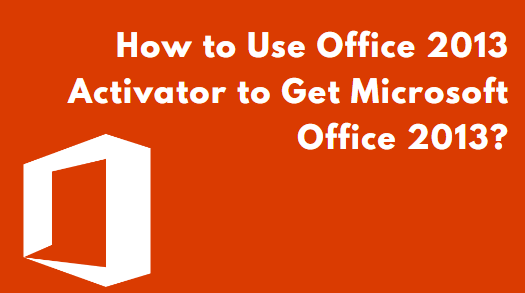 ¿Cómo Utilizar el Activador de Office 2013 para Obtener Microsoft Office 2013?