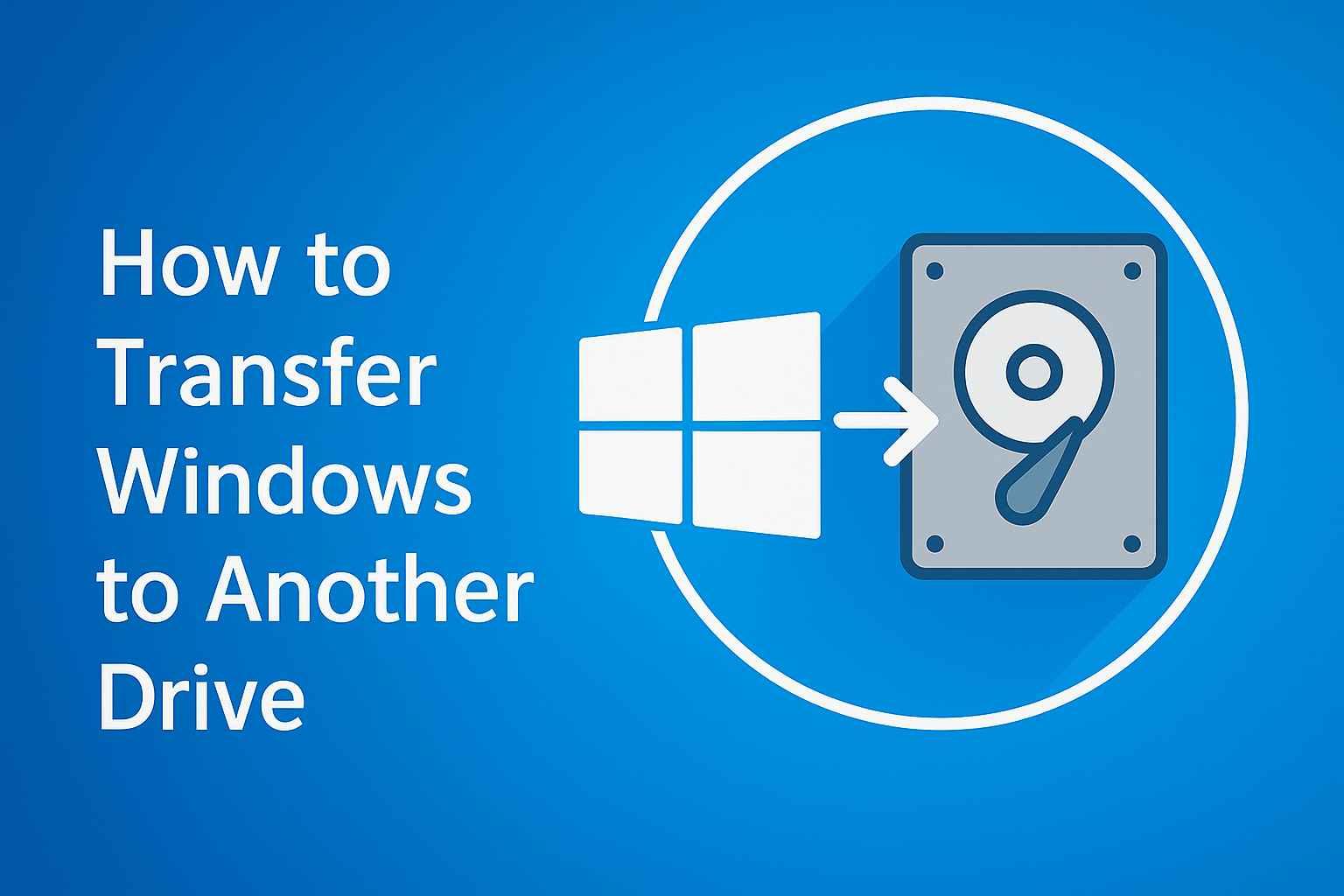 How to Transfer Windows to Another Drive (Including SSD): Step-by-Step Guide