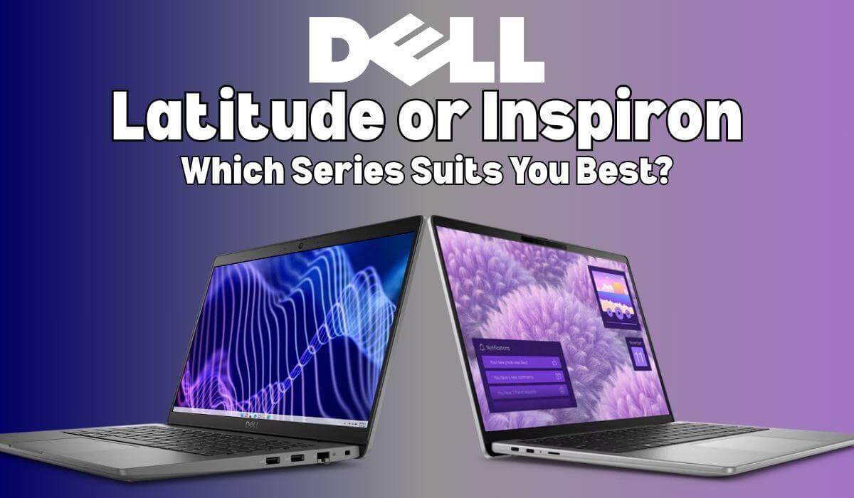 Dell Latitude or Inspiron: Which Series Suits You Best?