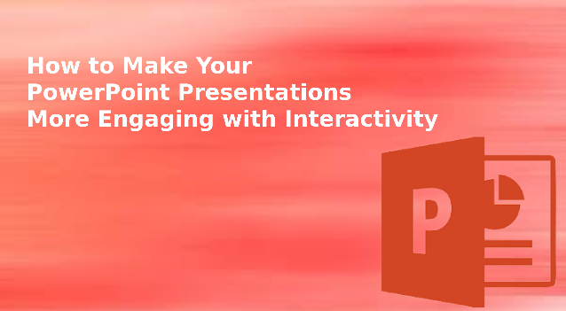 How to Make Your PowerPoint Presentations More Engaging with Interactivity