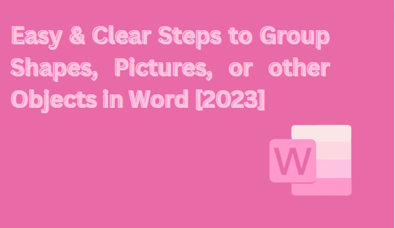 Easy & Clear Steps to Group Shapes, Pictures, or other Objects in Word