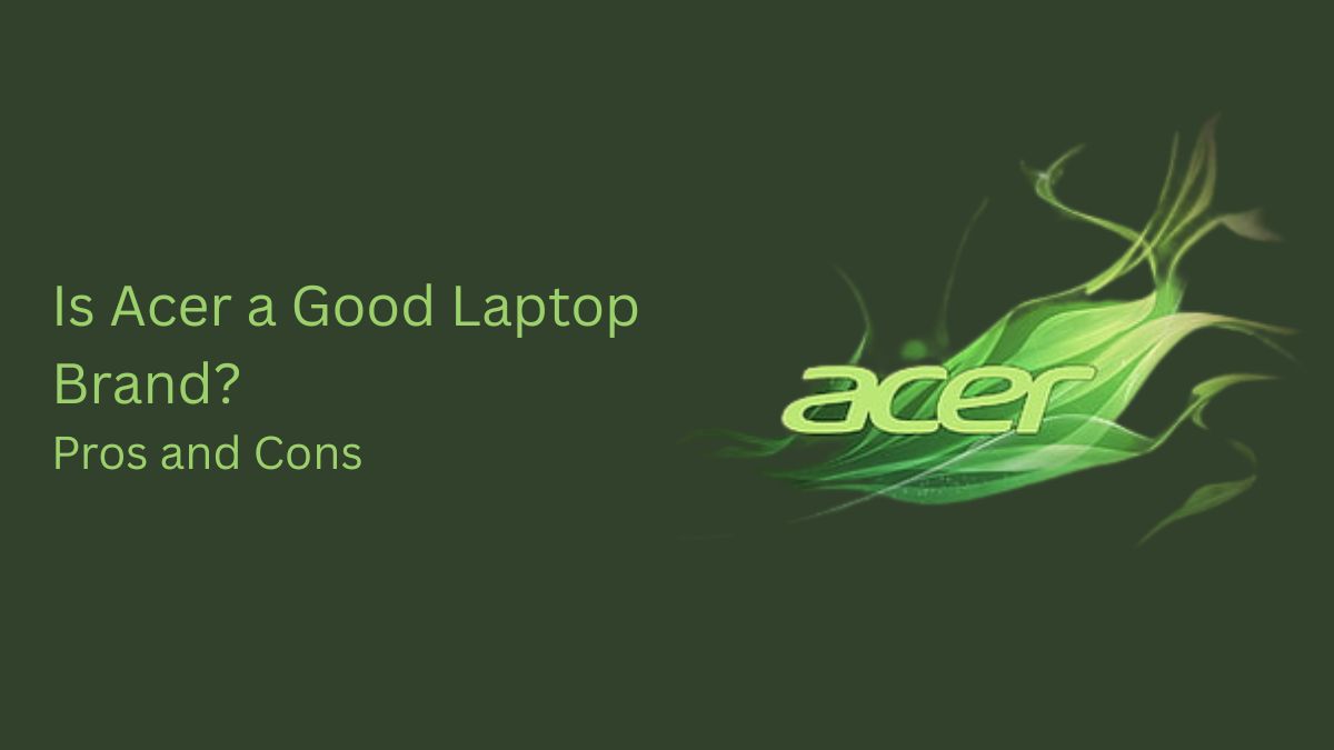  Is Acer a Good Laptop Brand? Pros and Cons