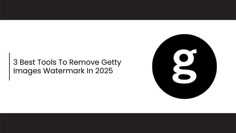 3 Best Tools To Remove Getty Images Watermark In 2025