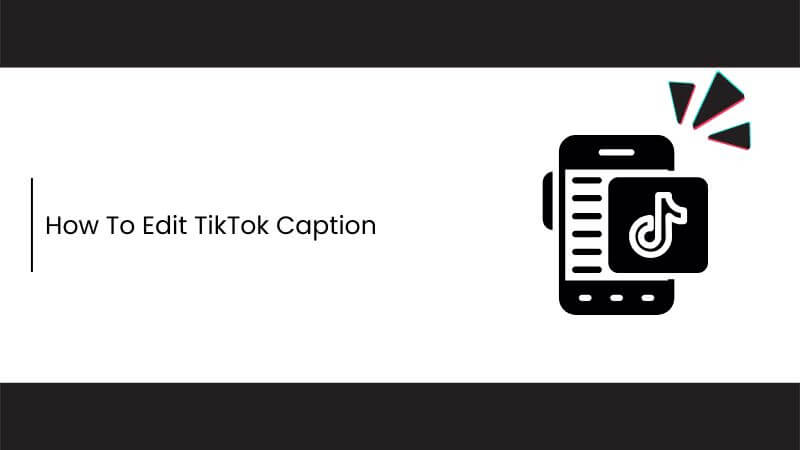 How To Edit TikTok Caption: A Step-by-Step Guide